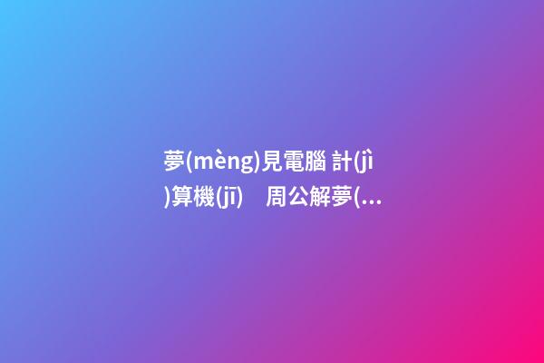 夢(mèng)見電腦 計(jì)算機(jī)　周公解夢(mèng)之夢(mèng)到電腦 計(jì)算機(jī)